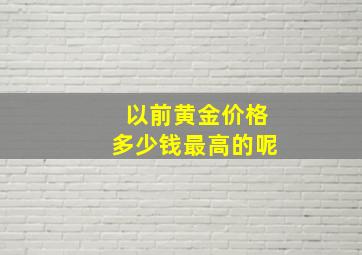 以前黄金价格多少钱最高的呢