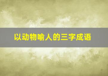 以动物喻人的三字成语