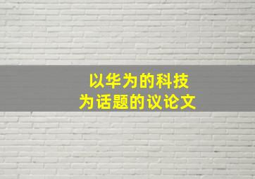 以华为的科技为话题的议论文