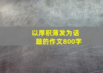 以厚积薄发为话题的作文800字