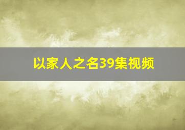 以家人之名39集视频