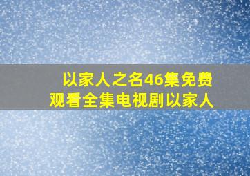 以家人之名46集免费观看全集电视剧以家人