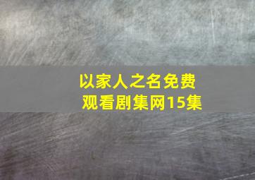 以家人之名免费观看剧集网15集