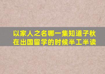 以家人之名哪一集知道子秋在出国留学的时候半工半读