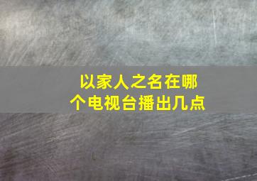 以家人之名在哪个电视台播出几点