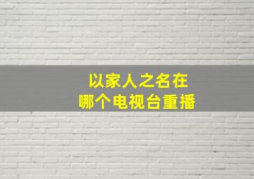 以家人之名在哪个电视台重播