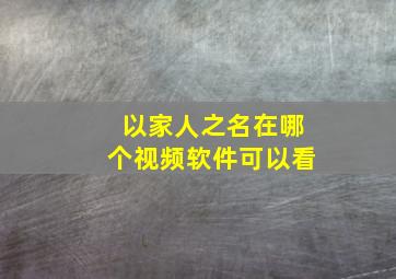 以家人之名在哪个视频软件可以看