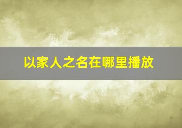 以家人之名在哪里播放