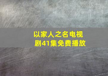 以家人之名电视剧41集免费播放