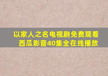 以家人之名电视剧免费观看西瓜影音40集全在线播放