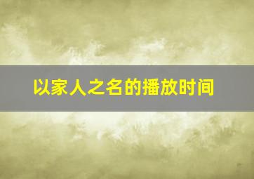 以家人之名的播放时间