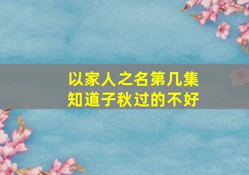 以家人之名第几集知道子秋过的不好