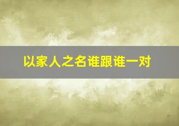 以家人之名谁跟谁一对