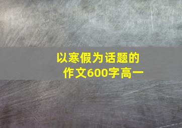 以寒假为话题的作文600字高一