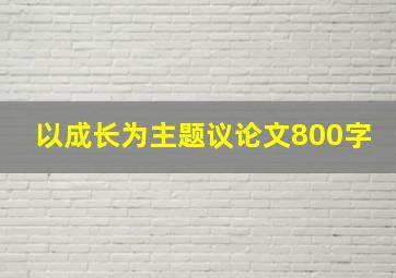 以成长为主题议论文800字