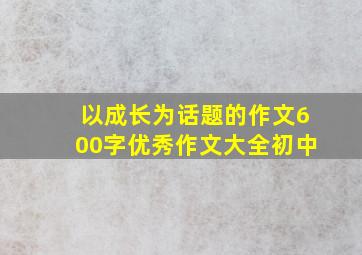 以成长为话题的作文600字优秀作文大全初中