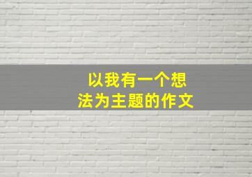 以我有一个想法为主题的作文