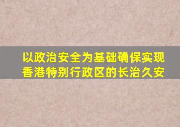 以政治安全为基础确保实现香港特别行政区的长治久安