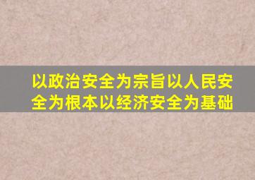 以政治安全为宗旨以人民安全为根本以经济安全为基础