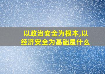 以政治安全为根本,以经济安全为基础是什么