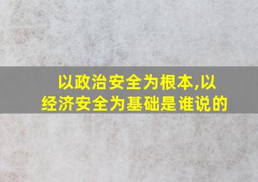 以政治安全为根本,以经济安全为基础是谁说的