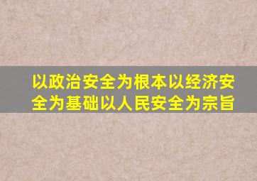 以政治安全为根本以经济安全为基础以人民安全为宗旨