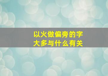 以火做偏旁的字大多与什么有关