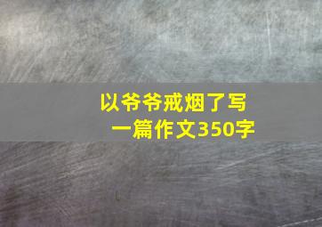 以爷爷戒烟了写一篇作文350字