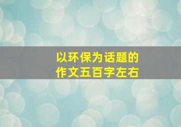 以环保为话题的作文五百字左右