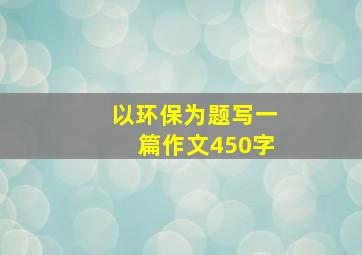 以环保为题写一篇作文450字