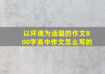 以环境为话题的作文800字高中作文怎么写的