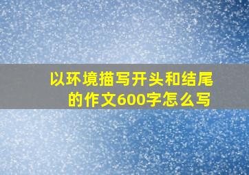 以环境描写开头和结尾的作文600字怎么写