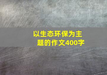 以生态环保为主题的作文400字