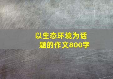 以生态环境为话题的作文800字