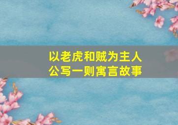 以老虎和贼为主人公写一则寓言故事