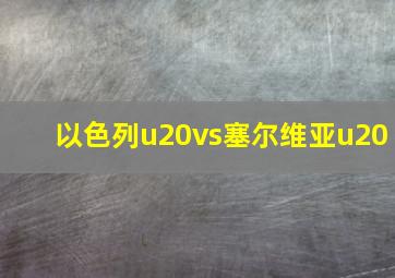 以色列u20vs塞尔维亚u20