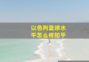 以色列篮球水平怎么样知乎