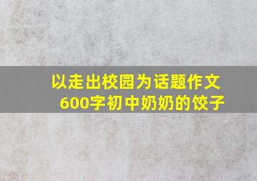 以走出校园为话题作文600字初中奶奶的饺子