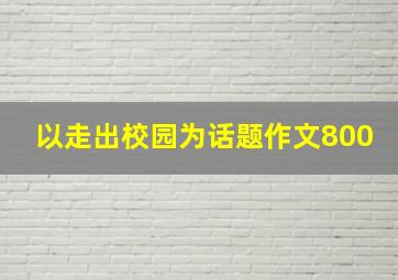 以走出校园为话题作文800