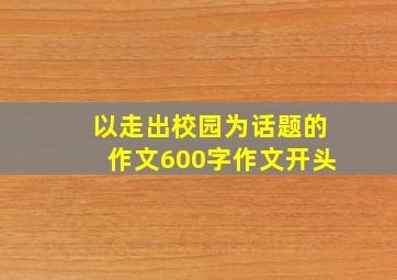 以走出校园为话题的作文600字作文开头