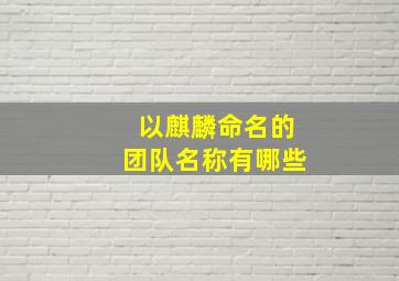 以麒麟命名的团队名称有哪些