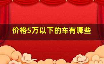 价格5万以下的车有哪些