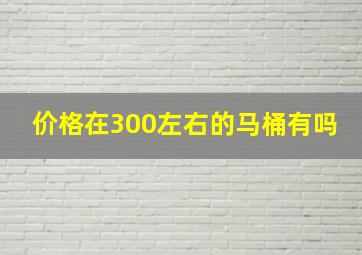 价格在300左右的马桶有吗