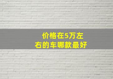 价格在5万左右的车哪款最好