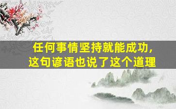 任何事情坚持就能成功,这句谚语也说了这个道理