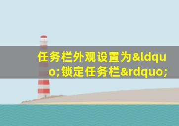 任务栏外观设置为“锁定任务栏”