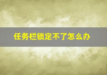 任务栏锁定不了怎么办