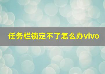 任务栏锁定不了怎么办vivo