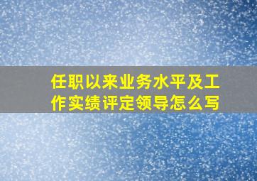 任职以来业务水平及工作实绩评定领导怎么写