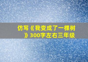 仿写《我变成了一棵树》300字左右三年级